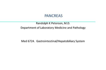 PANCREAS Randolph K Peterson, M.D. Department of Laboratory Medicine and Pathology Med 6724. Gastrointestinal/Hepatobiliary System.
