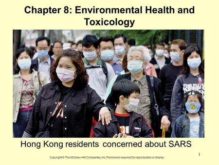 1 Chapter 8: Environmental Health and Toxicology Hong Kong residents concerned about SARS Copyright © The McGraw-Hill Companies, Inc. Permission required.