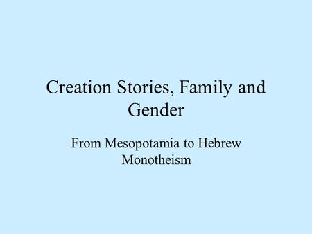 Creation Stories, Family and Gender From Mesopotamia to Hebrew Monotheism.