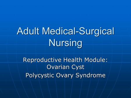 Adult Medical-Surgical Nursing Reproductive Health Module: Ovarian Cyst Polycystic Ovary Syndrome.