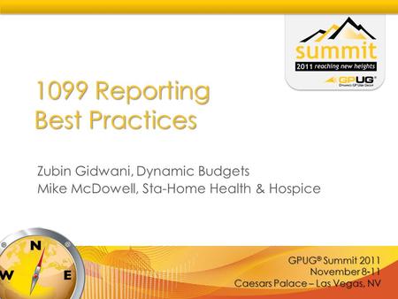GPUG ® Summit 2011 November 8-11 Caesars Palace – Las Vegas, NV 1099 Reporting Best Practices Zubin Gidwani, Dynamic Budgets Mike McDowell, Sta-Home Health.
