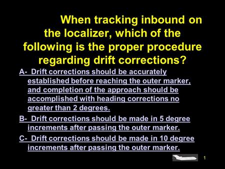 #4773. When tracking inbound on the localizer, which of the following is the proper procedure regarding drift corrections? A- Drift corrections should.