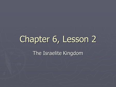 Chapter 6, Lesson 2 The Israelite Kingdom.