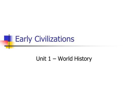 Early Civilizations Unit 1 – World History. Paleolithic Age Old Stone Age Nomads Hunters and gatherers Men hunted or fished Women and small children gathered.