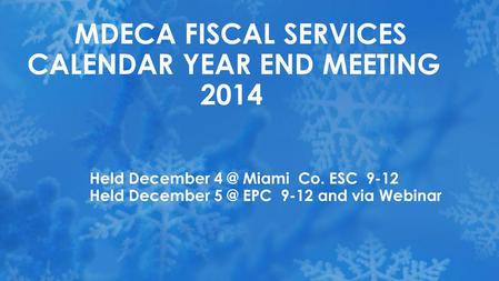 Held December Miami Co. ESC 9-12 Held December EPC 9-12 and via Webinar MDECA FISCAL SERVICES CALENDAR YEAR END MEETING 2014.