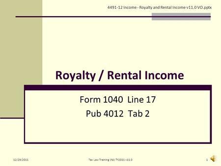 Royalty / Rental Income Form 1040 Line 17 Pub 4012 Tab 2 4491-12 Income - Royalty and Rental Income v11.0 VO.pptx 12/29/20111Tax Law Training (NJ) TY2011.