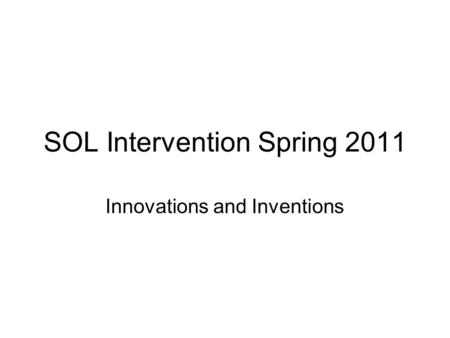 SOL Intervention Spring 2011 Innovations and Inventions.