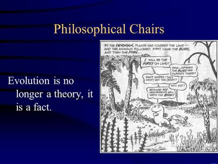 Philosophical Chairs Evolution is no longer a theory, it is a fact.