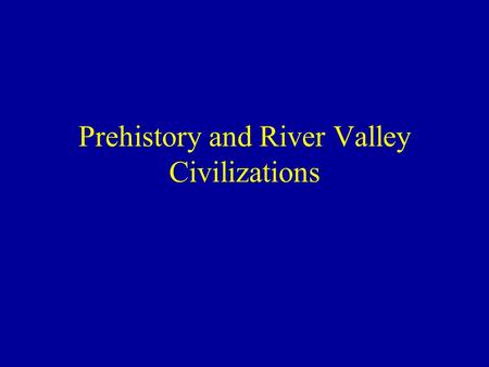 Prehistory and River Valley Civilizations 500 400 300 200 100 River Valley Civilizations Indus River/Ancien t China Ancient Egypt Mesopotamia Prehistory.