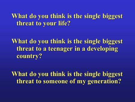 What do you think is the single biggest threat to your life? What do you think is the single biggest threat to a teenager in a developing country? What.