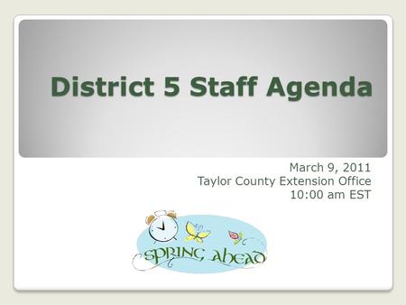 District 5 Staff Agenda March 9, 2011 Taylor County Extension Office 10:00 am EST.
