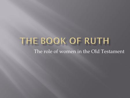 The role of women in the Old Testament. Now it came to pass in the days when the judges ruled that there was a famine in the land. And a certain man of.