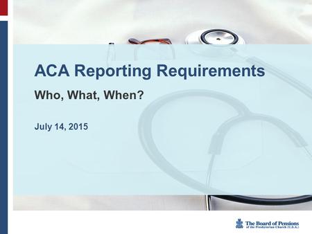 ACA Reporting Requirements Who, What, When? July 14, 2015.