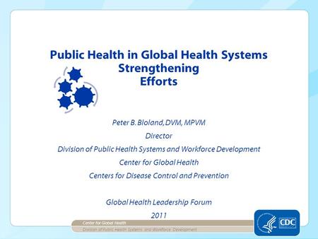Division of Public Health Systems and Workforce Development Center for Global Health Public Health in Global Health Systems Strengthening Efforts Peter.