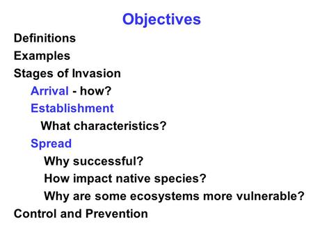 Objectives Definitions Examples Stages of Invasion Arrival - how? Establishment What characteristics? Spread Why successful? How impact native species?