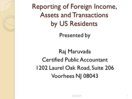 Reporting of Foreign Income, Assets and Transactions by US Residents Presented by Raj Maruvada Certified Public Accountant 1202 Laurel Oak Road, Suite.