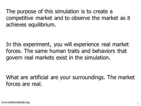 Www.antonydavies.org The purpose of this simulation is to create a competitive market and to observe the market as it achieves equilibrium. In this experiment,