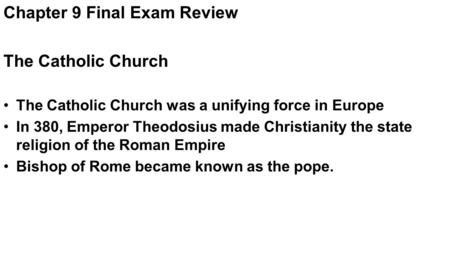 Chapter 9 Final Exam Review The Catholic Church The Catholic Church was a unifying force in Europe In 380, Emperor Theodosius made Christianity the state.