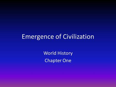 Emergence of Civilization World History Chapter One.