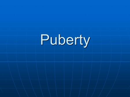 Puberty.