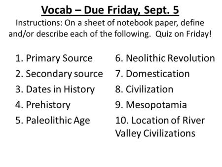 Vocab – Due Friday, Sept. 5 Instructions: On a sheet of notebook paper, define and/or describe each of the following. Quiz on Friday! 1. Primary Source.