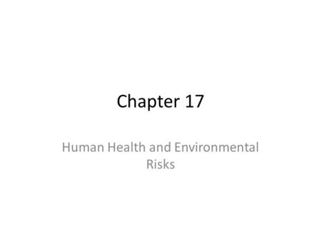 Chapter 17 Human Health and Environmental Risks. What is Risk? Risk: possibility of suffering harm from a hazard.