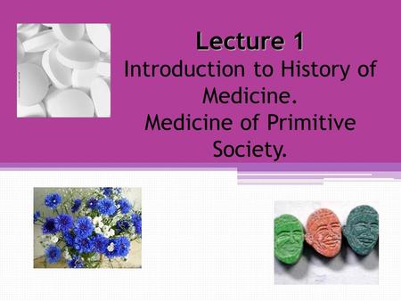 Lecture 1 Lecture 1 Introduction to History of Medicine. Medicine of Primitive Society.