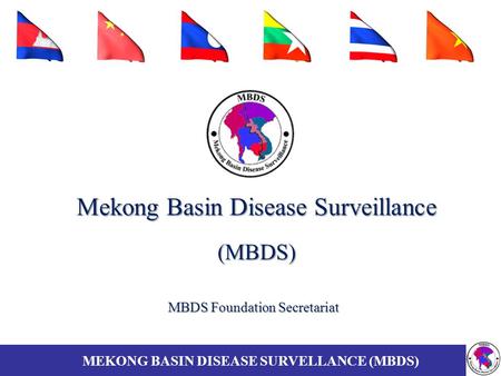 Mekong Basin Disease Surveillance (MBDS) MBDS Foundation Secretariat MEKONG BASIN DISEASE SURVELLANCE (MBDS)