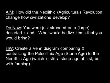 AIM: How did the Neolithic (Agricultural) Revolution change how civilizations develop? Do Now: You were just stranded on a (large) deserted island. What.