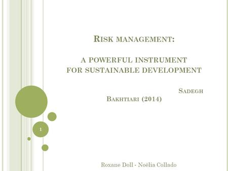 R ISK MANAGEMENT : A POWERFUL INSTRUMENT FOR SUSTAINABLE DEVELOPMENT S ADEGH B AKHTIARI (2014) Roxane Doll - Noëlia Collado 1.
