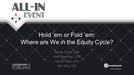 Hold ’em or Fold ’em: Where are We in the Equity Cycle? Danny Bubis, CFA Alec MacIsaac, CFA Aaron Clark, CFA Ben Ellis, CFA.