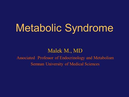 Metabolic Syndrome Malek M., MD Associated Professor of Endocrinology and Metabolism Semnan University of Medical Sciences.