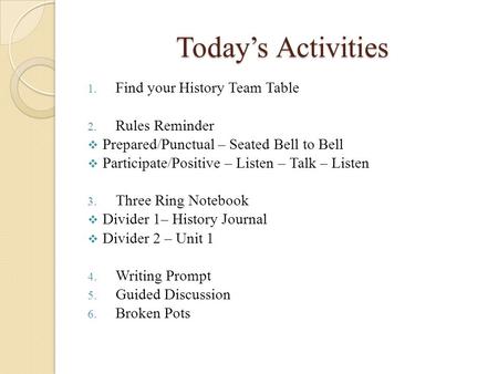 Today’s Activities 1. Find your History Team Table 2. Rules Reminder  Prepared/Punctual – Seated Bell to Bell  Participate/Positive – Listen – Talk –