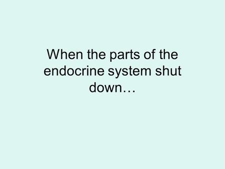 When the parts of the endocrine system shut down…
