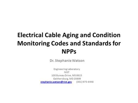 Electrical Cable Aging and Condition Monitoring Codes and Standards for NPPs Dr. Stephanie Watson Engineering Laboratory NIST 100 Bureau Drive, MS 8615.