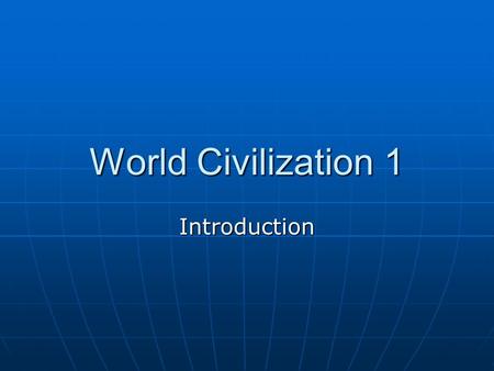World Civilization 1 Introduction.