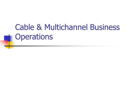 Cable & Multichannel Business Operations. Getting Started Franchising Cable systems must be franchised through local authority Access to right of ways.
