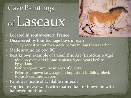 Located in southwestern France Discovered by four teenage boys in 1940 They kept it secret for a week before telling their teacher Made around 20,000 BC.