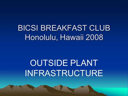 BICSI BREAKFAST CLUB Honolulu, Hawaii 2008 OUTSIDE PLANT INFRASTRUCTURE.