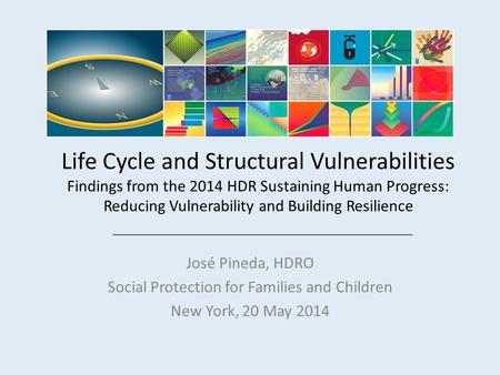 Life Cycle and Structural Vulnerabilities Findings from the 2014 HDR Sustaining Human Progress: Reducing Vulnerability and Building Resilience José Pineda,