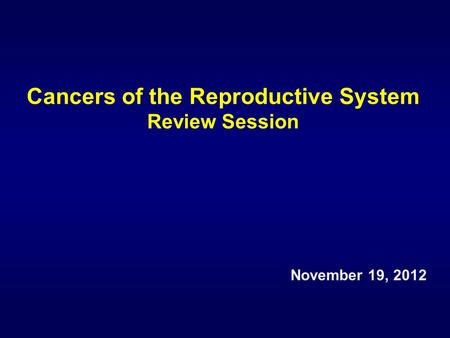 Cancers of the Reproductive System Review Session November 19, 2012.