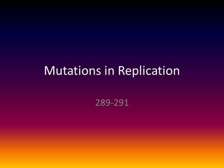 Mutations in Replication 289-291. What did you learn in your reading? Who performs mismatch repair? Why does DNA constantly have to be maintained? What.