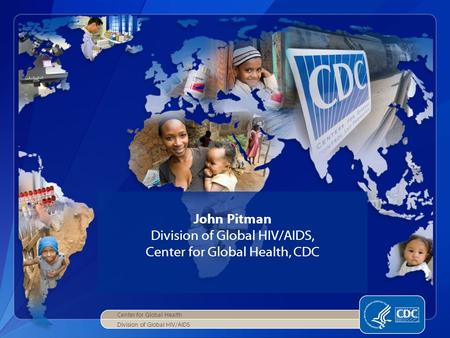Center for Global Health Division of Global HIV/AIDS John Pitman Division of Global HIV/AIDS, Center for Global Health, CDC.