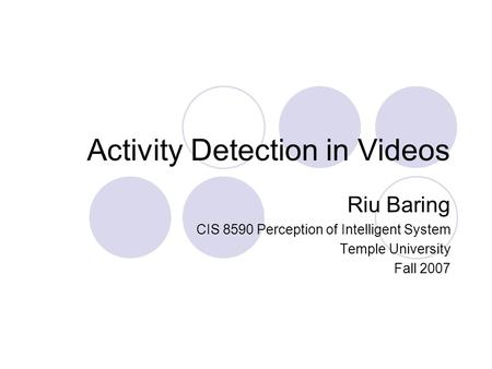 Activity Detection in Videos Riu Baring CIS 8590 Perception of Intelligent System Temple University Fall 2007.