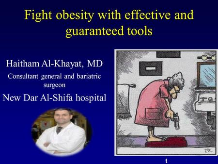 Fight obesity with effective and guaranteed tools t Haitham Al-Khayat, MD Consultant general and bariatric surgeon New Dar Al-Shifa hospital.