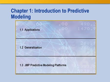 Chapter 1: Introduction to Predictive Modeling 1.1 Applications 1.2 Generalization 1.3 JMP Predictive Modeling Platforms.