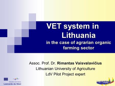 VET system in Lithuania in the case of agrarian organic farming sector Assoc. Prof. Dr. Rimantas Vaisvalavičius Lithuanian University of Agriculture LdV.
