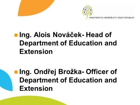 Ing. Alois Nováček- Head of Department of Education and Extension Ing. Ondřej Brožka- Officer of Department of Education and Extension.