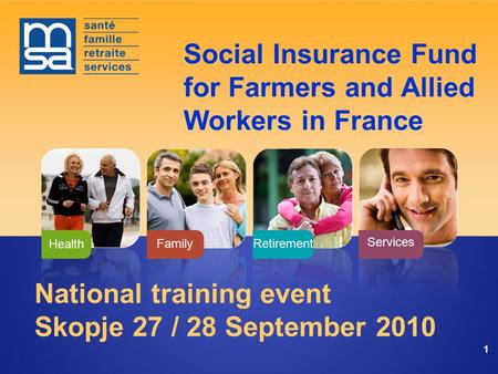 Services FamilyRetirement Health 11 National training event Skopje 27 / 28 September 2010 Social Insurance Fund for Farmers and Allied Workers in France.