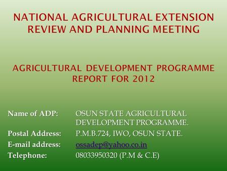 NATIONAL AGRICULTURAL EXTENSION REVIEW AND PLANNING MEETING   AGRICULTURAL DEVELOPMENT PROGRAMME REPORT FOR 2012 Name of ADP:	OSUN STATE AGRICULTURAL.